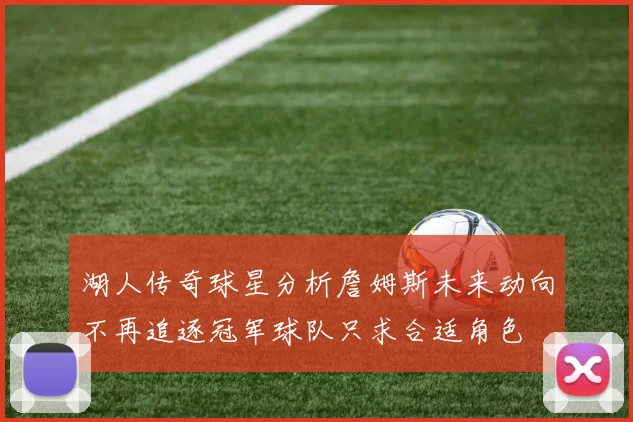 湖人传奇球星分析詹姆斯未来动向不再追逐冠军球队只求合适角色
